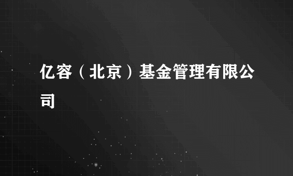 亿容（北京）基金管理有限公司