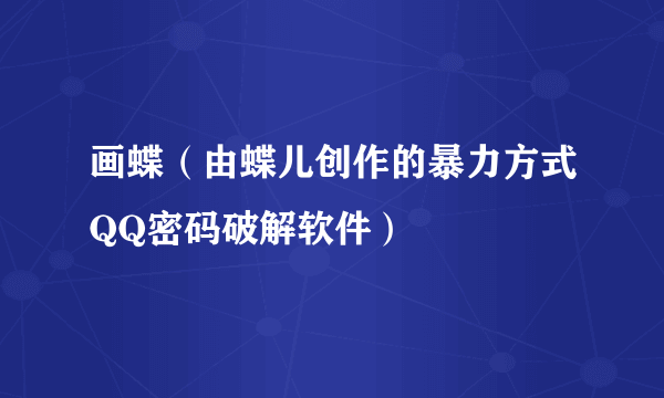 画蝶（由蝶儿创作的暴力方式QQ密码破解软件）