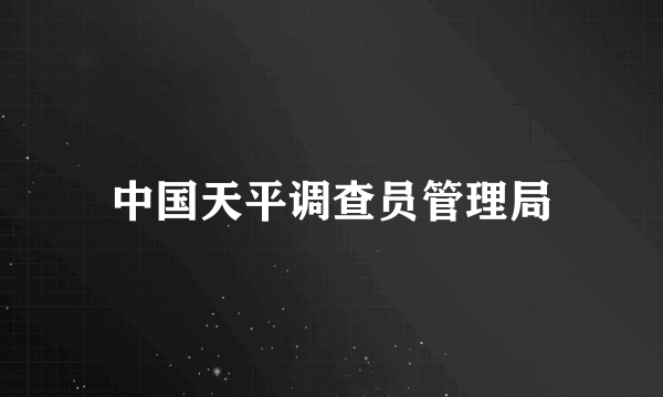 中国天平调查员管理局