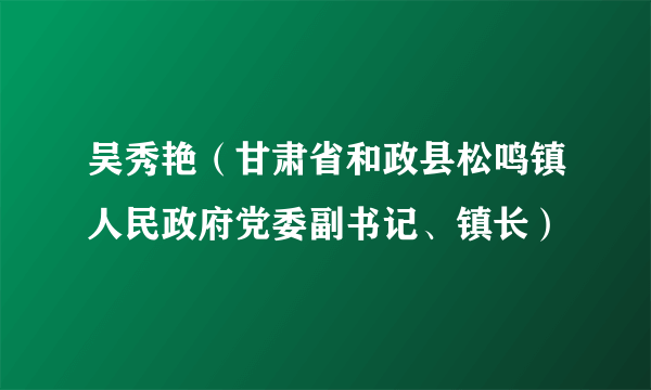 吴秀艳（甘肃省和政县松鸣镇人民政府党委副书记、镇长）
