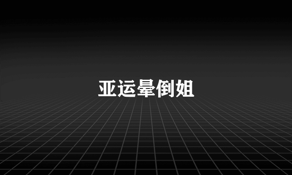 亚运晕倒姐