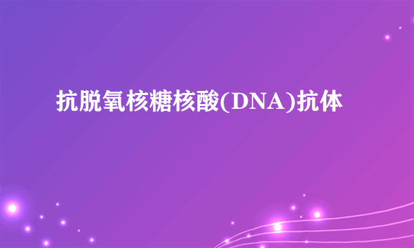 抗脱氧核糖核酸(DNA)抗体