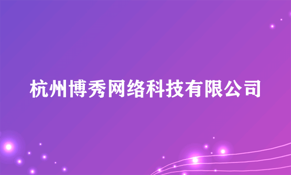 杭州博秀网络科技有限公司