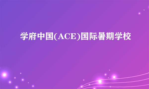 学府中国(ACE)国际暑期学校