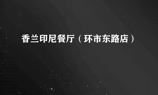 香兰印尼餐厅（环市东路店）