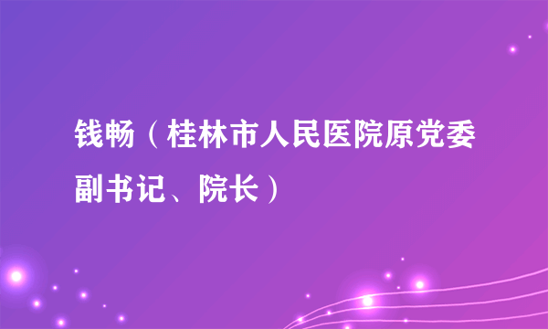 钱畅（桂林市人民医院原党委副书记、院长）