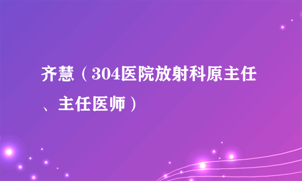 齐慧（304医院放射科原主任、主任医师）