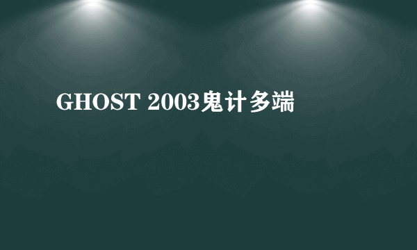 GHOST 2003鬼计多端