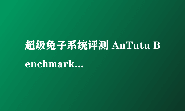 超级兔子系统评测 AnTutu Benchmark v2.6.0
