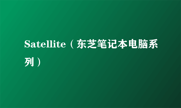 Satellite（东芝笔记本电脑系列）