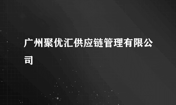 广州聚优汇供应链管理有限公司