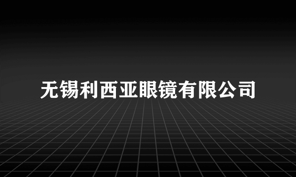 无锡利西亚眼镜有限公司