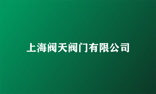 上海阀天阀门有限公司