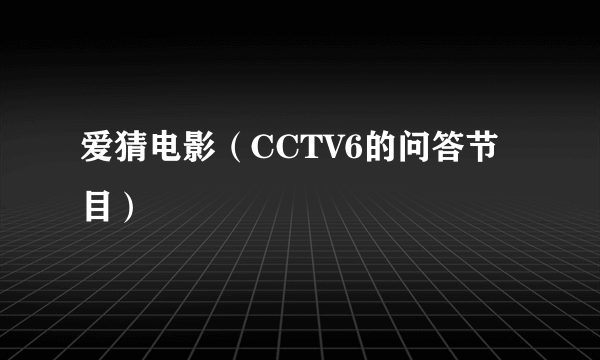爱猜电影（CCTV6的问答节目）