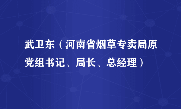 武卫东（河南省烟草专卖局原党组书记、局长、总经理）