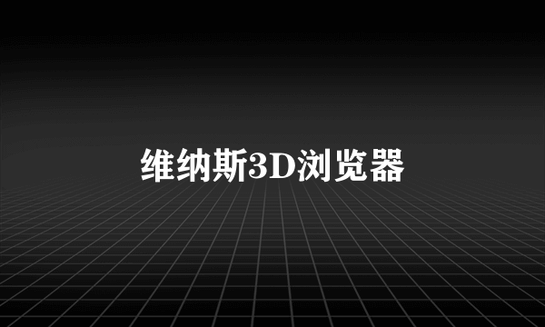 维纳斯3D浏览器