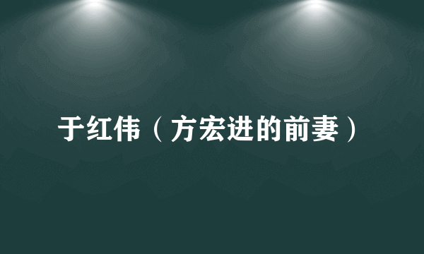 于红伟（方宏进的前妻）