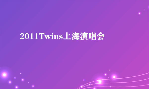 2011Twins上海演唱会