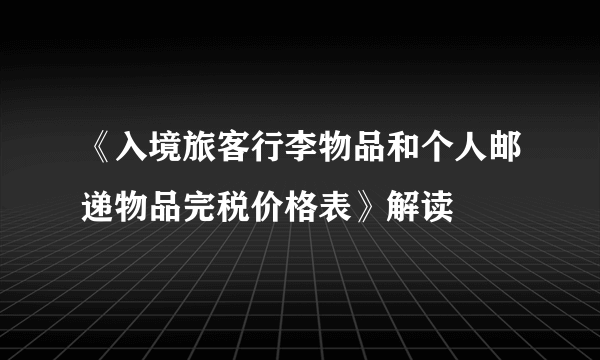 《入境旅客行李物品和个人邮递物品完税价格表》解读