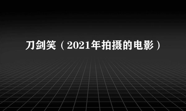 刀剑笑（2021年拍摄的电影）