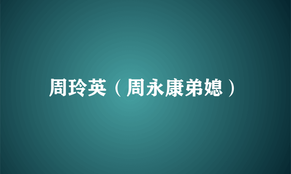 周玲英（周永康弟媳）