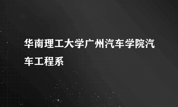 华南理工大学广州汽车学院汽车工程系