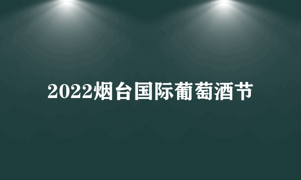 2022烟台国际葡萄酒节