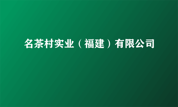 名茶村实业（福建）有限公司