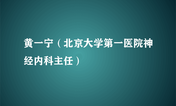 黄一宁（北京大学第一医院神经内科主任）