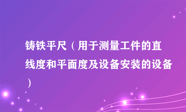 铸铁平尺（用于测量工件的直线度和平面度及设备安装的设备）