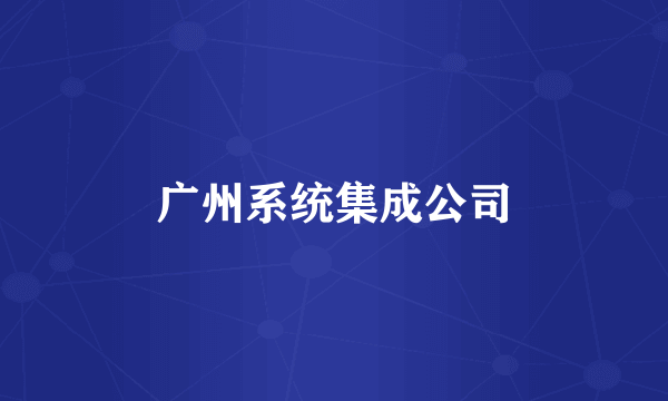 广州系统集成公司