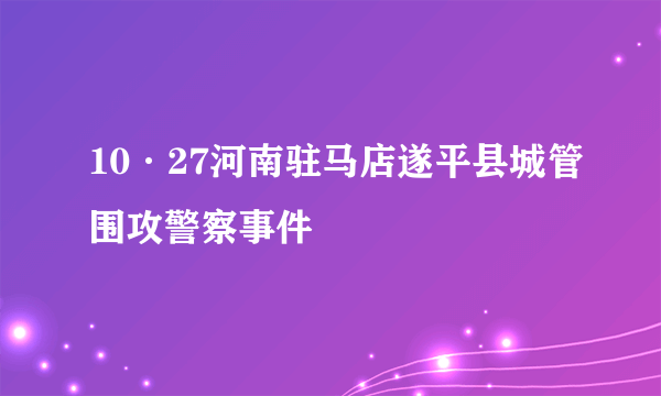 10·27河南驻马店遂平县城管围攻警察事件