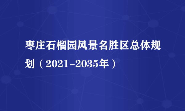 枣庄石榴园风景名胜区总体规划（2021-2035年）
