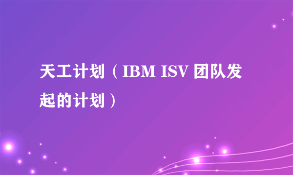 天工计划（IBM ISV 团队发起的计划）