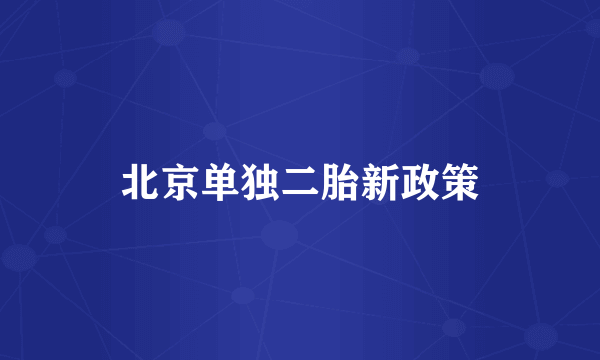 北京单独二胎新政策