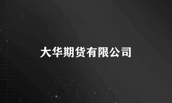 大华期货有限公司