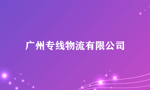 广州专线物流有限公司