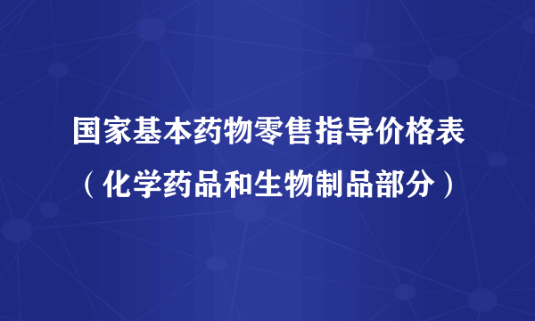 国家基本药物零售指导价格表(化学药品和生物制品部分)