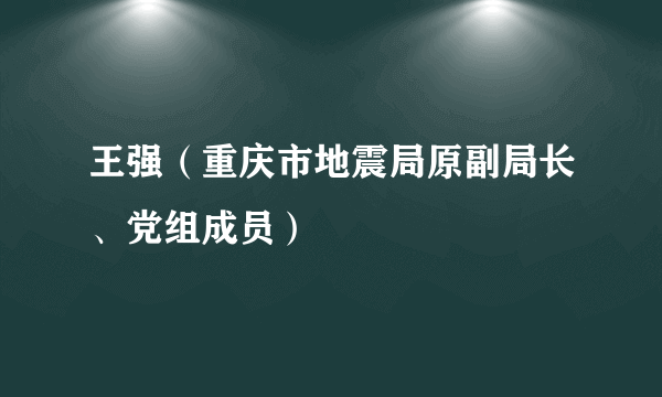 王强（重庆市地震局原副局长、党组成员）