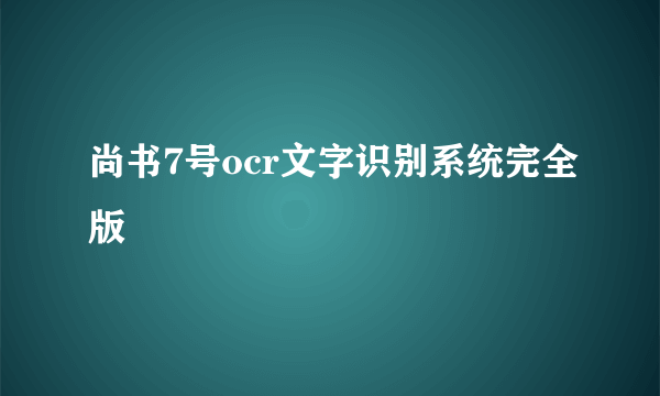 尚书7号ocr文字识别系统完全版