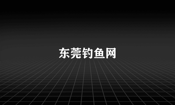 东莞钓鱼网