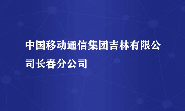 中国移动通信集团吉林有限公司长春分公司