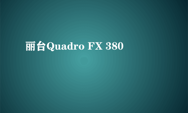丽台Quadro FX 380