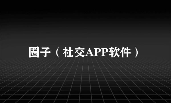 圈子（社交APP软件）