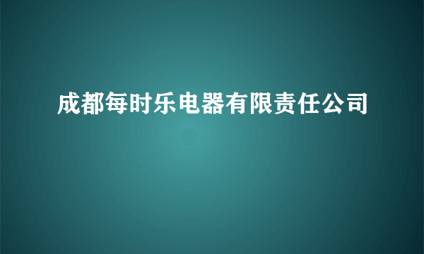 成都每时乐电器有限责任公司