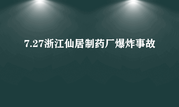 7.27浙江仙居制药厂爆炸事故