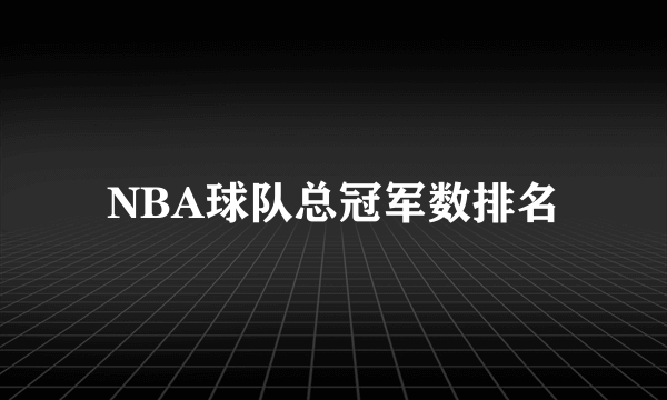 NBA球队总冠军数排名