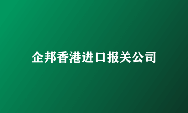 企邦香港进口报关公司