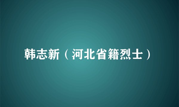 韩志新（河北省籍烈士）