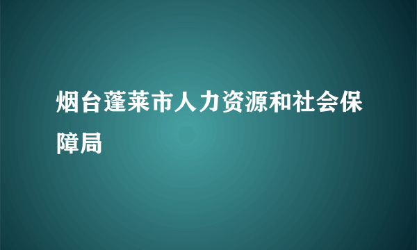 烟台蓬莱市人力资源和社会保障局